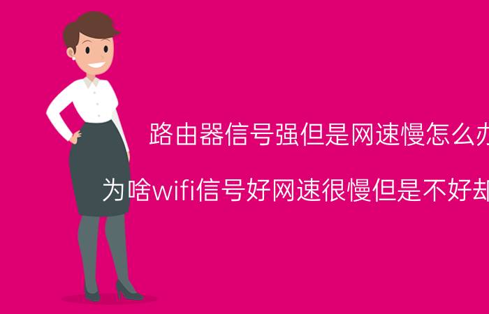 路由器信号强但是网速慢怎么办 为啥wifi信号好网速很慢但是不好却很快？